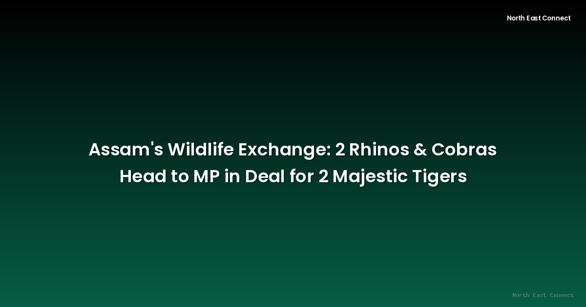 Assam's Wildlife Exchange: 2 Rhinos & Cobras Head to MP in Deal for 2 Majestic Tigers