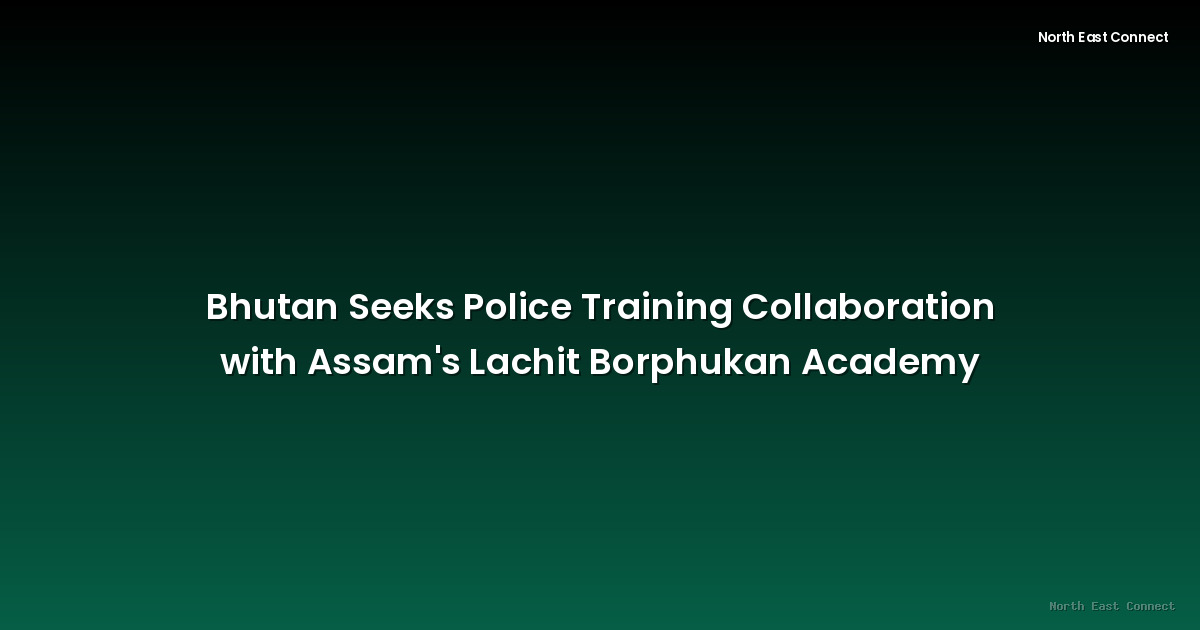 Bhutan Seeks Police Training Collaboration with Assam's Lachit Borphukan Academy