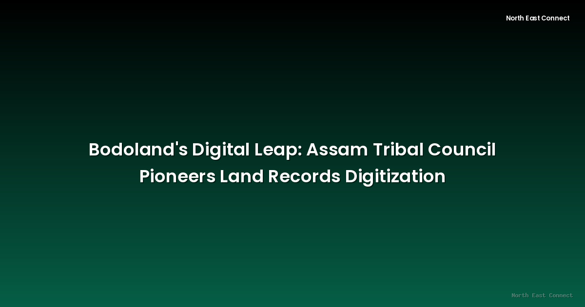 Bodoland's Digital Leap: Assam Tribal Council Pioneers Land Records Digitization
