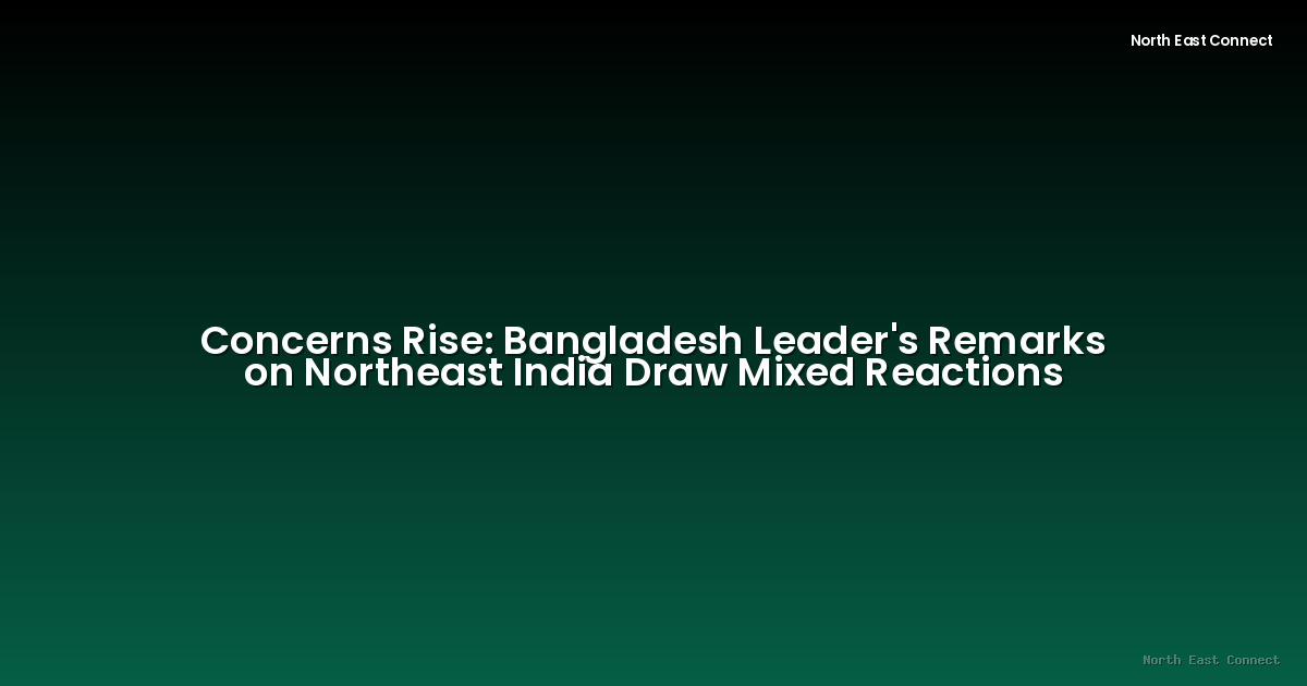 Concerns Rise: Bangladesh Leader's Remarks on Northeast India Draw Mixed Reactions