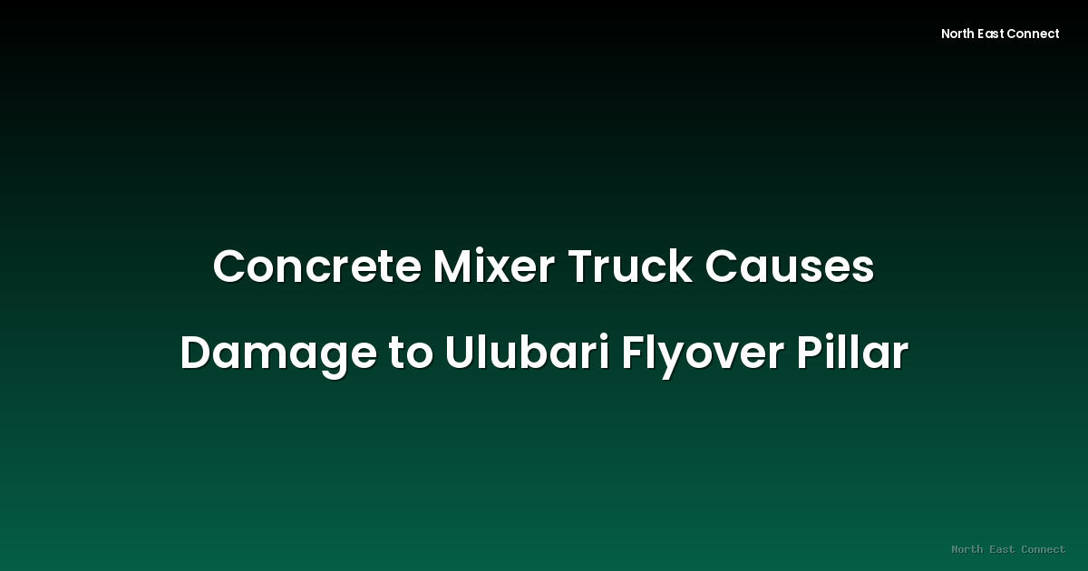 Concrete Mixer Truck Causes Damage to Ulubari Flyover Pillar
