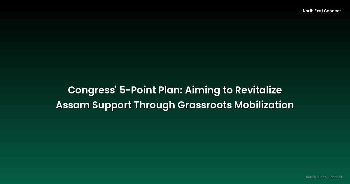 Congress' 5-Point Plan: Aiming to Revitalize Assam Support Through Grassroots Mobilization