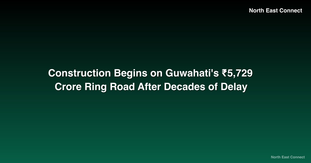 Construction Begins on Guwahati's ₹5,729 Crore Ring Road After Decades of Delay