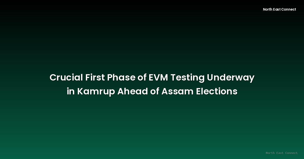 Crucial First Phase of EVM Testing Underway in Kamrup Ahead of Assam Elections