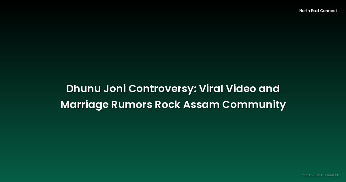 Dhunu Joni Controversy: Viral Video and Marriage Rumors Rock Assam Community