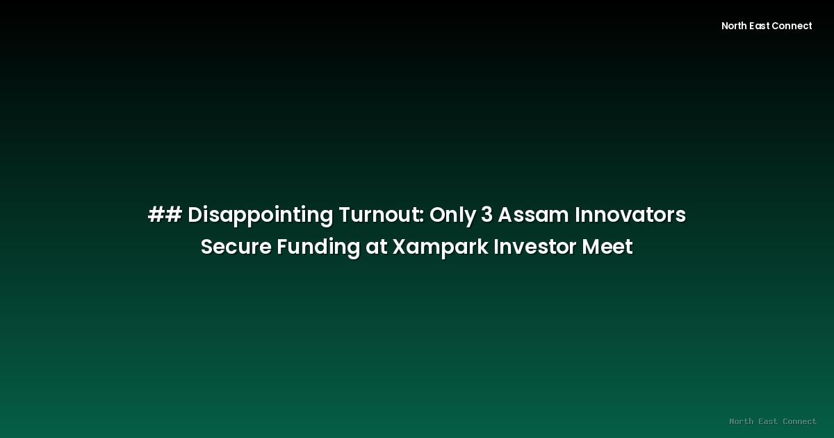 ## Disappointing Turnout: Only 3 Assam Innovators Secure Funding at Xampark Investor Meet