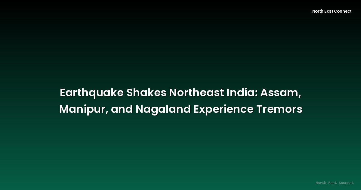 Earthquake Shakes Northeast India: Assam, Manipur, and Nagaland Experience Tremors