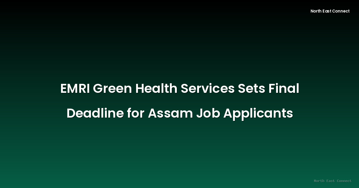 EMRI Green Health Services Sets Final Deadline for Assam Job Applicants