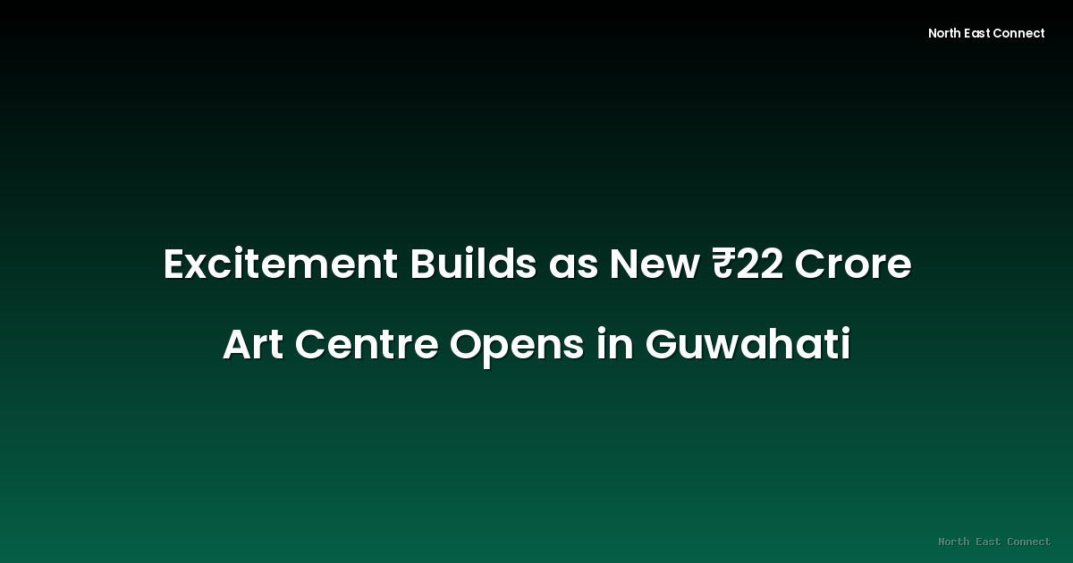 Excitement Builds as New ₹22 Crore Art Centre Opens in Guwahati