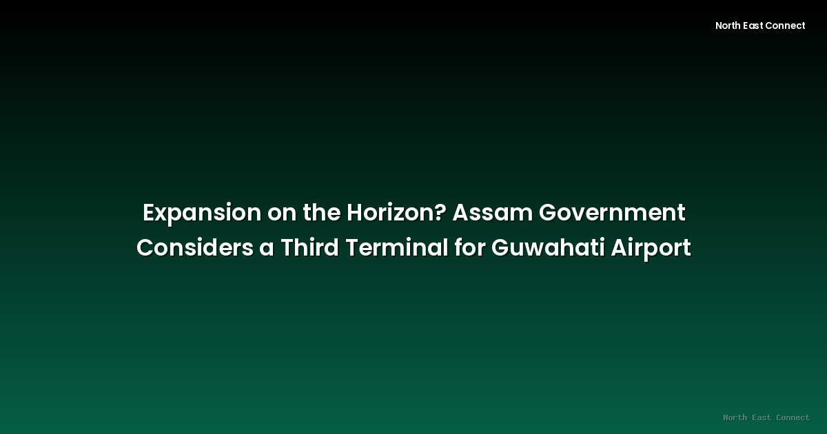 Expansion on the Horizon? Assam Government Considers a Third Terminal for Guwahati Airport
