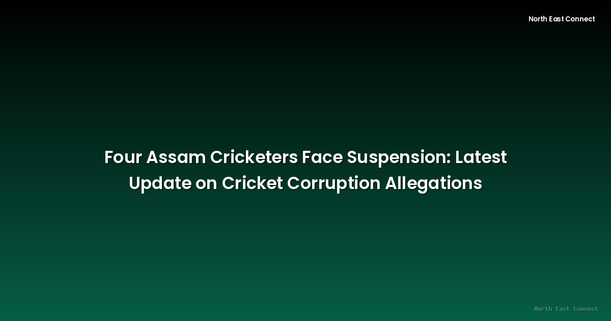 Four Assam Cricketers Face Suspension: Latest Update on Cricket Corruption Allegations