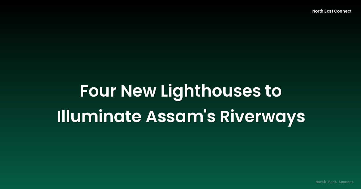 Four New Lighthouses to Illuminate Assam's Riverways