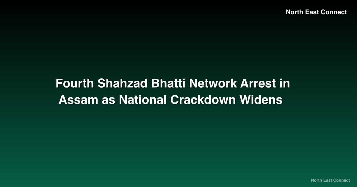 Fourth Shahzad Bhatti Network Arrest in Assam as National Crackdown Widens