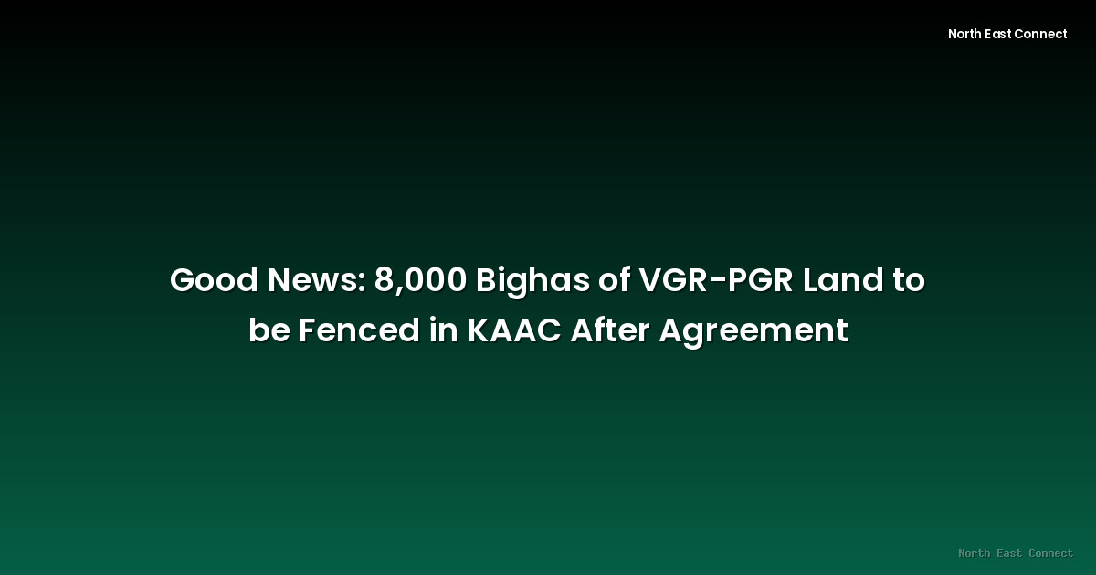 Good News: 8,000 Bighas of VGR-PGR Land to be Fenced in KAAC After Agreement