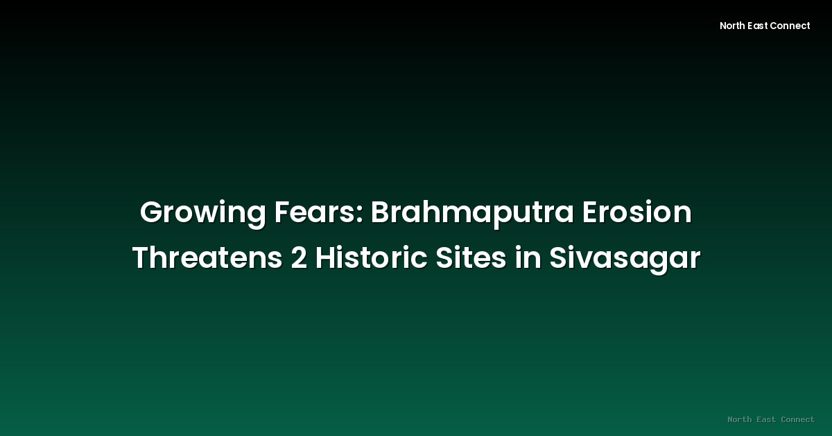 Growing Fears: Brahmaputra Erosion Threatens 2 Historic Sites in Sivasagar