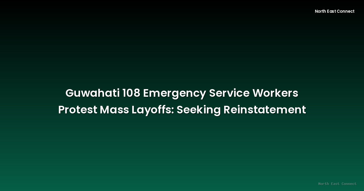 Guwahati 108 Emergency Service Workers Protest Mass Layoffs: Seeking Reinstatement