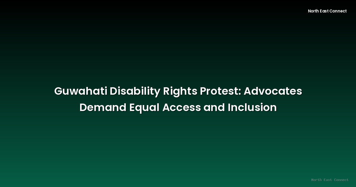 Guwahati Disability Rights Protest: Advocates Demand Equal Access and Inclusion