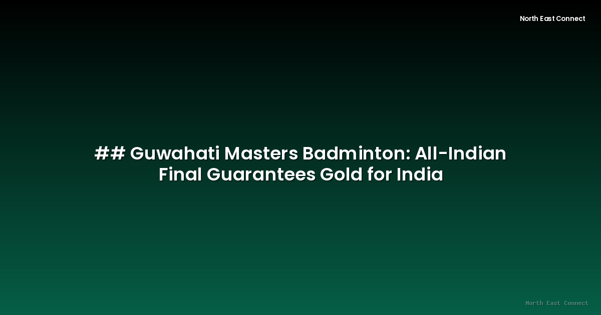 ## Guwahati Masters Badminton: All-Indian Final Guarantees Gold for India