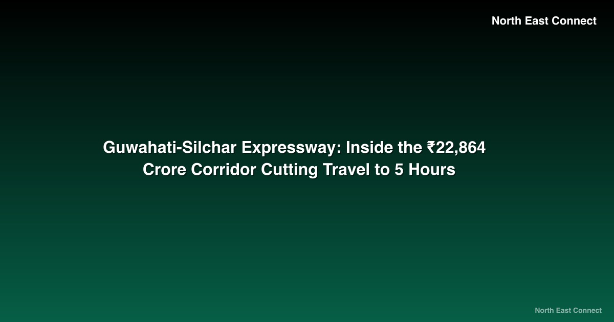 Guwahati-Silchar Expressway: Inside the ₹22,864 Crore Corridor Cutting Travel to 5 Hours