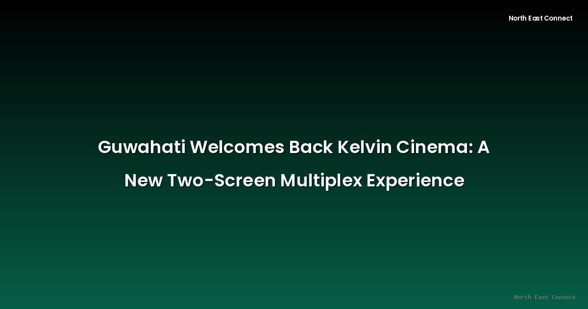 Guwahati Welcomes Back Kelvin Cinema: A New Two-Screen Multiplex Experience