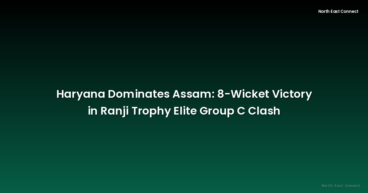 Haryana Dominates Assam: 8-Wicket Victory in Ranji Trophy Elite Group C Clash