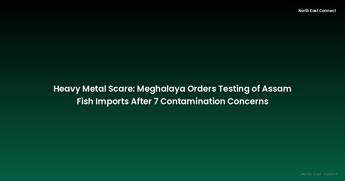 Heavy Metal Scare: Meghalaya Orders Testing of Assam Fish Imports After 7 Contamination Concerns