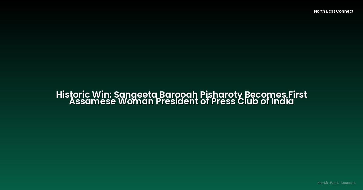 Historic Win: Sangeeta Barooah Pisharoty Becomes First Assamese Woman President of Press Club of India