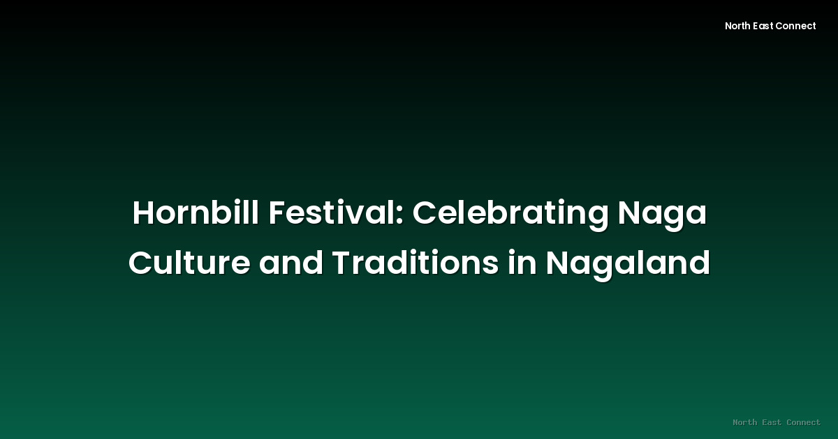 Hornbill Festival: Celebrating Naga Culture and Traditions in Nagaland
