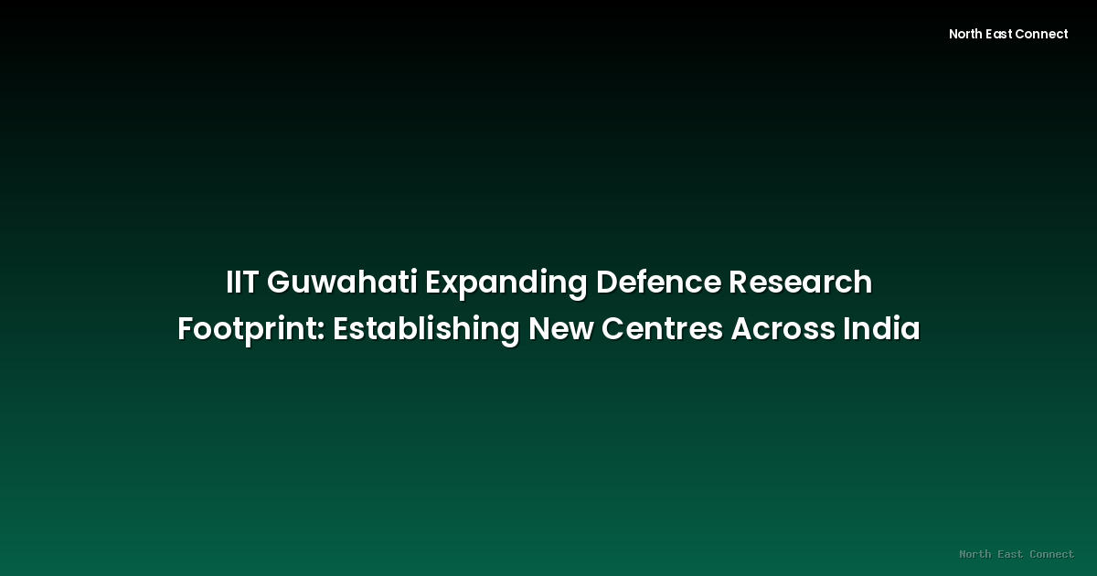 IIT Guwahati Expanding Defence Research Footprint: Establishing New Centres Across India