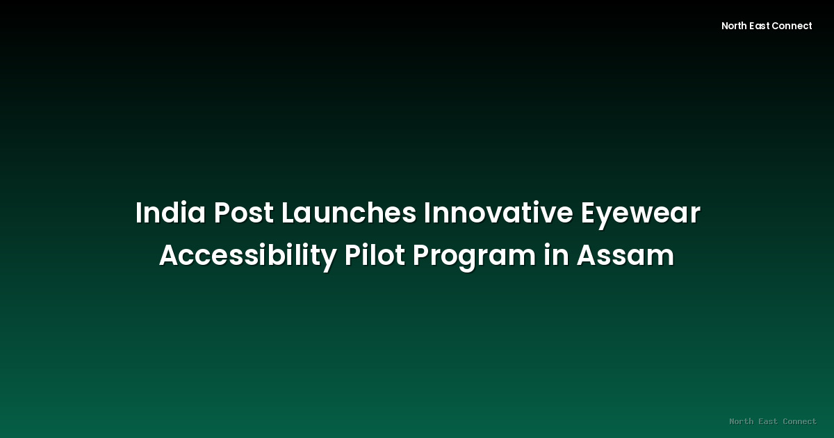 India Post Launches Innovative Eyewear Accessibility Pilot Program in Assam