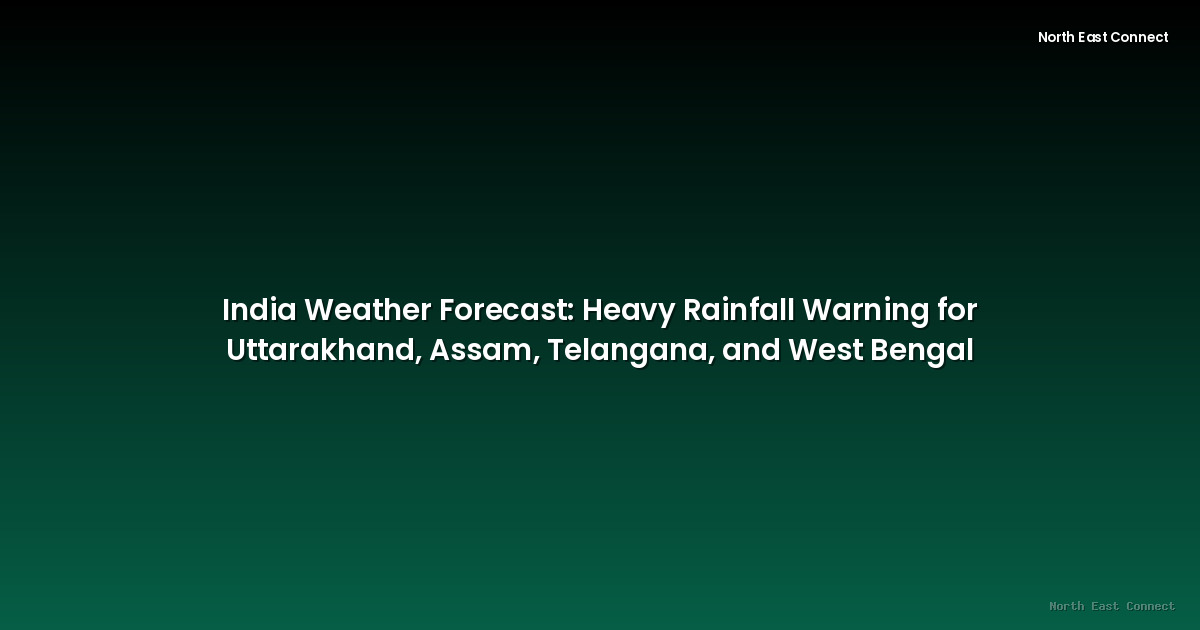 India Weather Forecast: Heavy Rainfall Warning for Uttarakhand, Assam, Telangana, and West Bengal