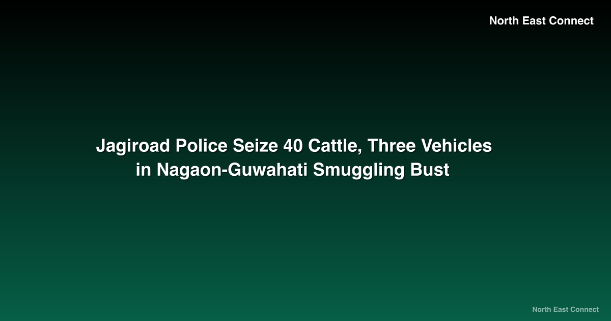 Jagiroad Police Seize 40 Cattle, Three Vehicles in Nagaon-Guwahati Smuggling Bust