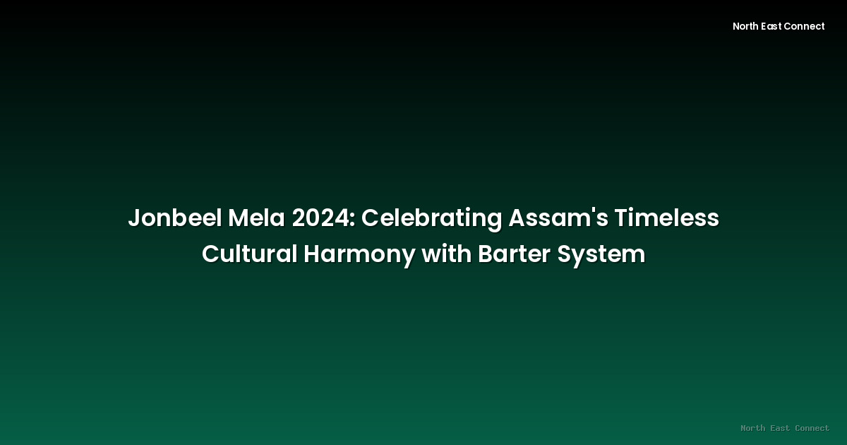 Jonbeel Mela 2024: Celebrating Assam's Timeless Cultural Harmony with Barter System