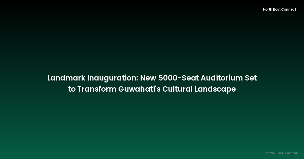 Landmark Inauguration: New 5000-Seat Auditorium Set to Transform Guwahati's Cultural Landscape