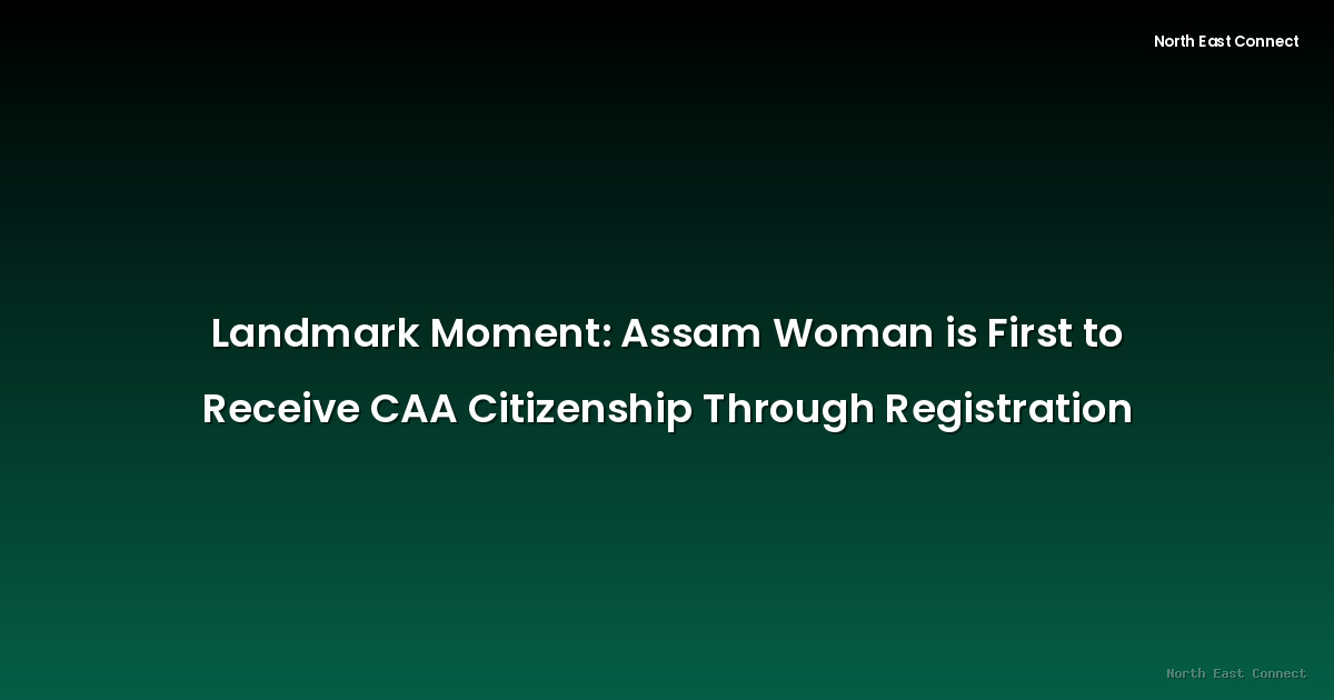 Landmark Moment: Assam Woman is First to Receive CAA Citizenship Through Registration
