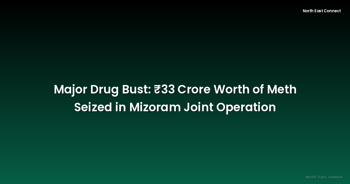 Major Drug Bust: ₹33 Crore Worth of Meth Seized in Mizoram Joint Operation