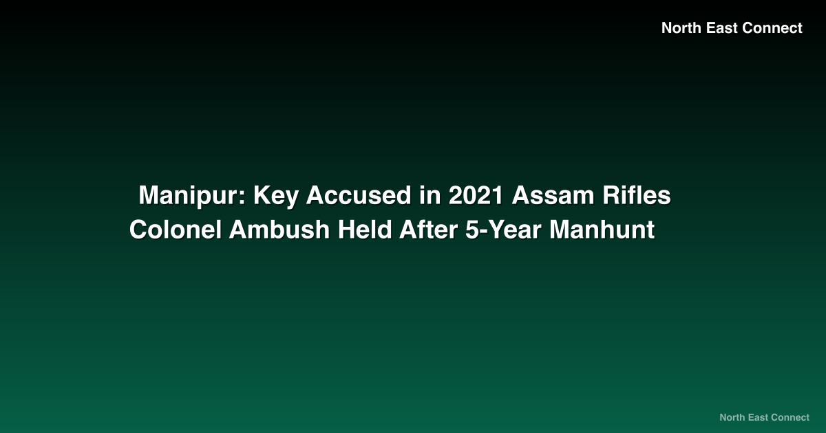 Manipur: Key Accused in 2021 Assam Rifles Colonel Ambush Held After 5-Year Manhunt