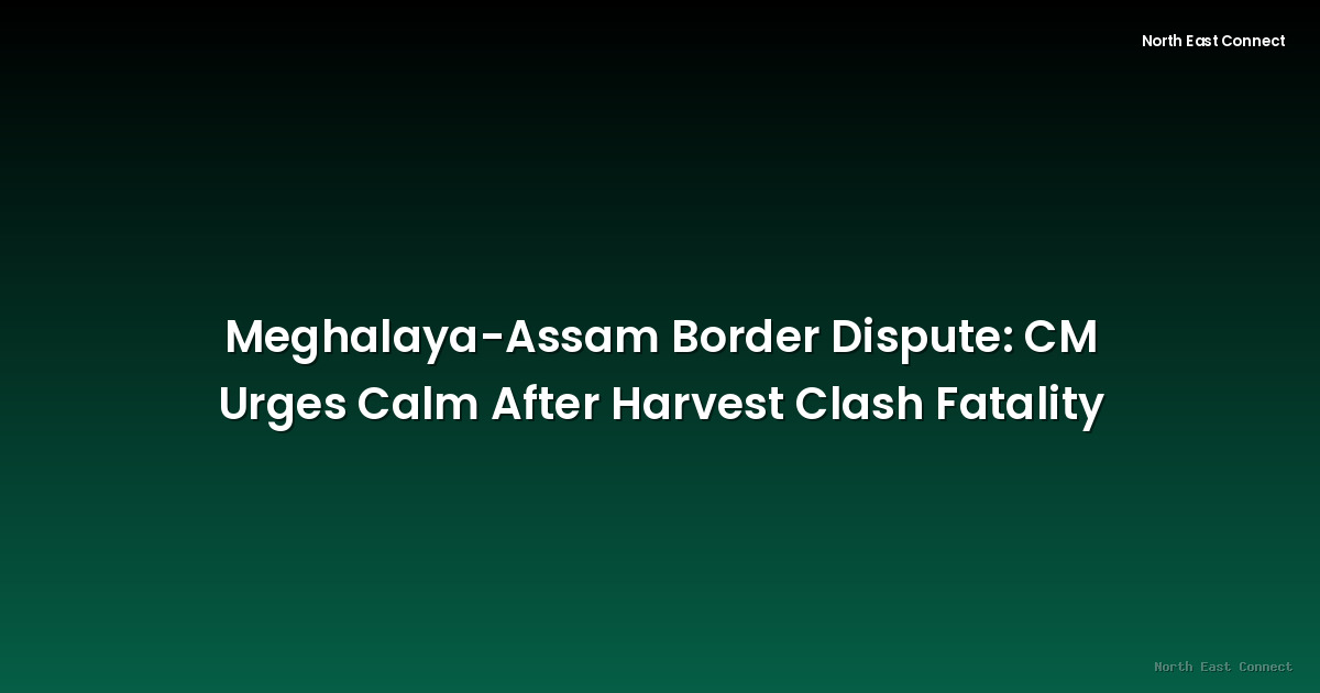 Meghalaya-Assam Border Dispute: CM Urges Calm After Harvest Clash Fatality