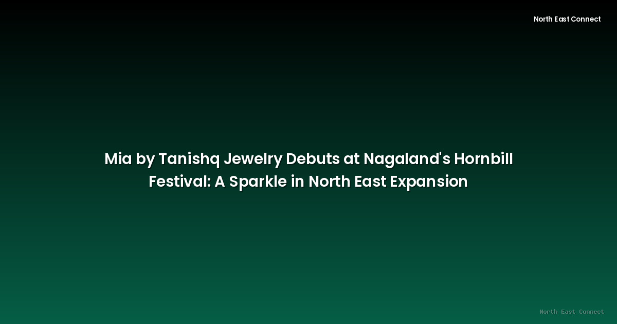 Mia by Tanishq Jewelry Debuts at Nagaland's Hornbill Festival: A Sparkle in North East Expansion
