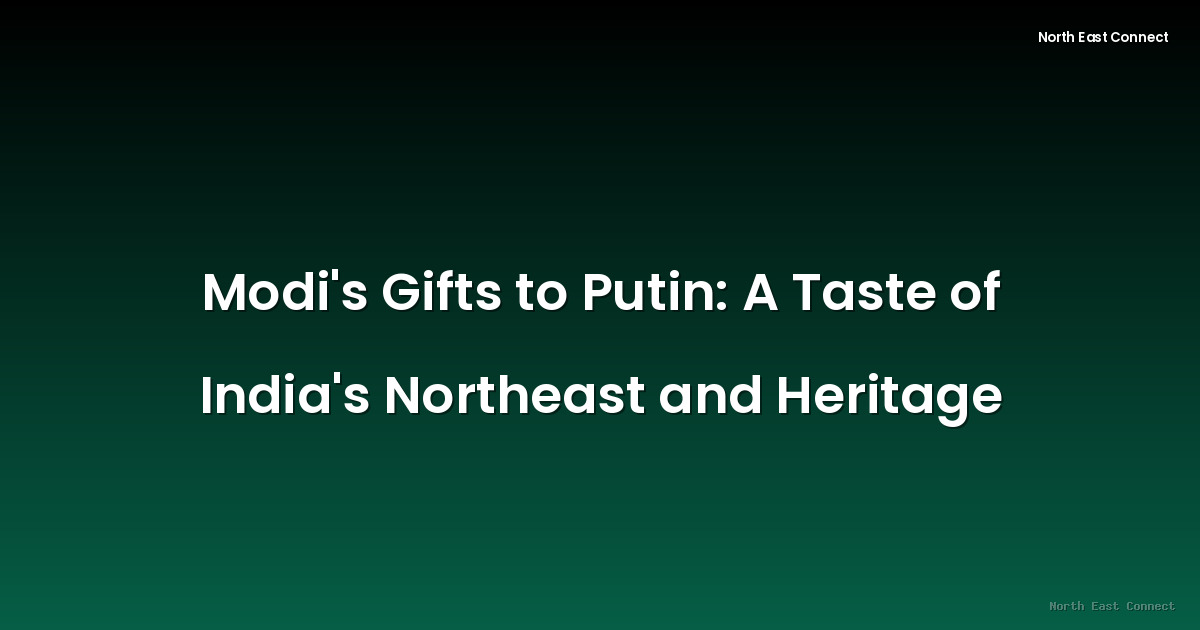 Modi's Gifts to Putin: A Taste of India's Northeast and Heritage