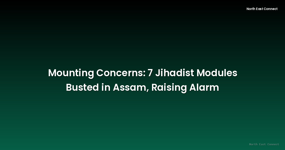 Mounting Concerns: 7 Jihadist Modules Busted in Assam, Raising Alarm