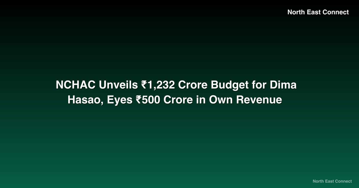NCHAC Unveils ₹1,232 Crore Budget for Dima Hasao, Eyes ₹500 Crore in Own Revenue