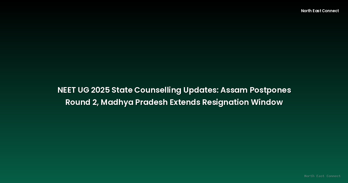 NEET UG 2025 State Counselling Updates: Assam Postpones Round 2, Madhya Pradesh Extends Resignation Window