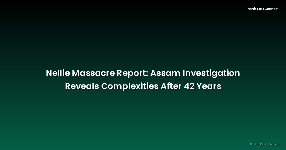 Nellie Massacre Report: Assam Investigation Reveals Complexities After 42 Years