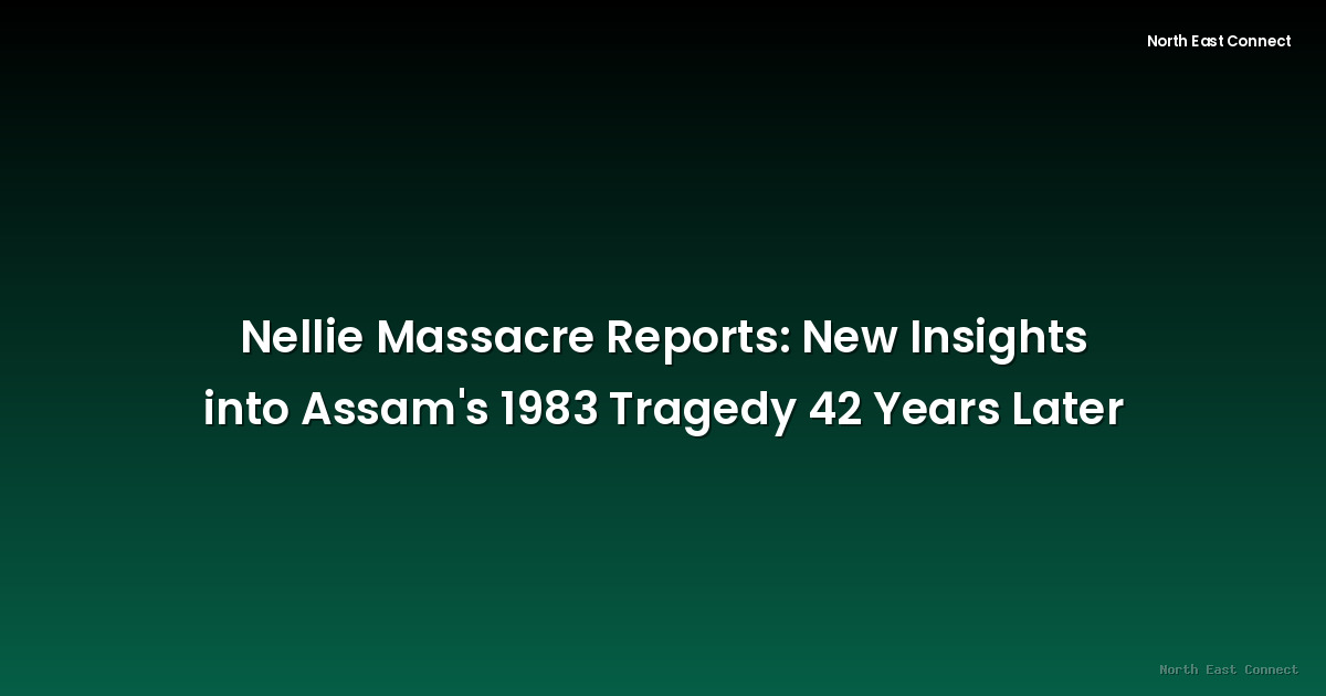 Nellie Massacre Reports: New Insights into Assam's 1983 Tragedy 42 Years Later