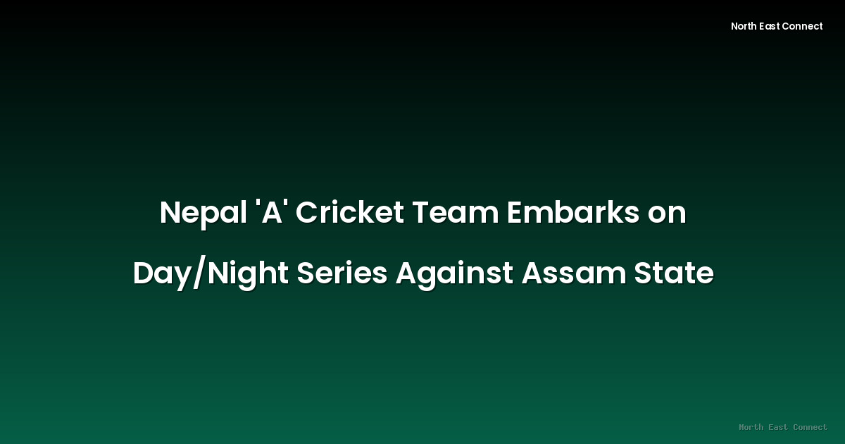 Nepal 'A' Cricket Team Embarks on Day/Night Series Against Assam State