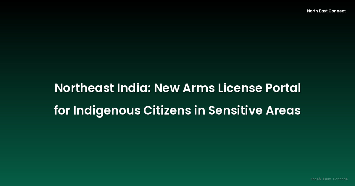Northeast India: New Arms License Portal for Indigenous Citizens in Sensitive Areas