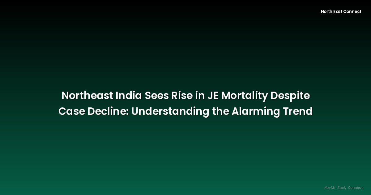 Northeast India Sees Rise in JE Mortality Despite Case Decline: Understanding the Alarming Trend