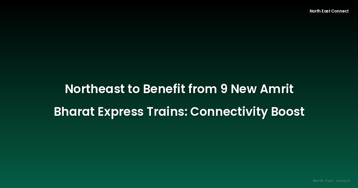 Northeast to Benefit from 9 New Amrit Bharat Express Trains: Connectivity Boost