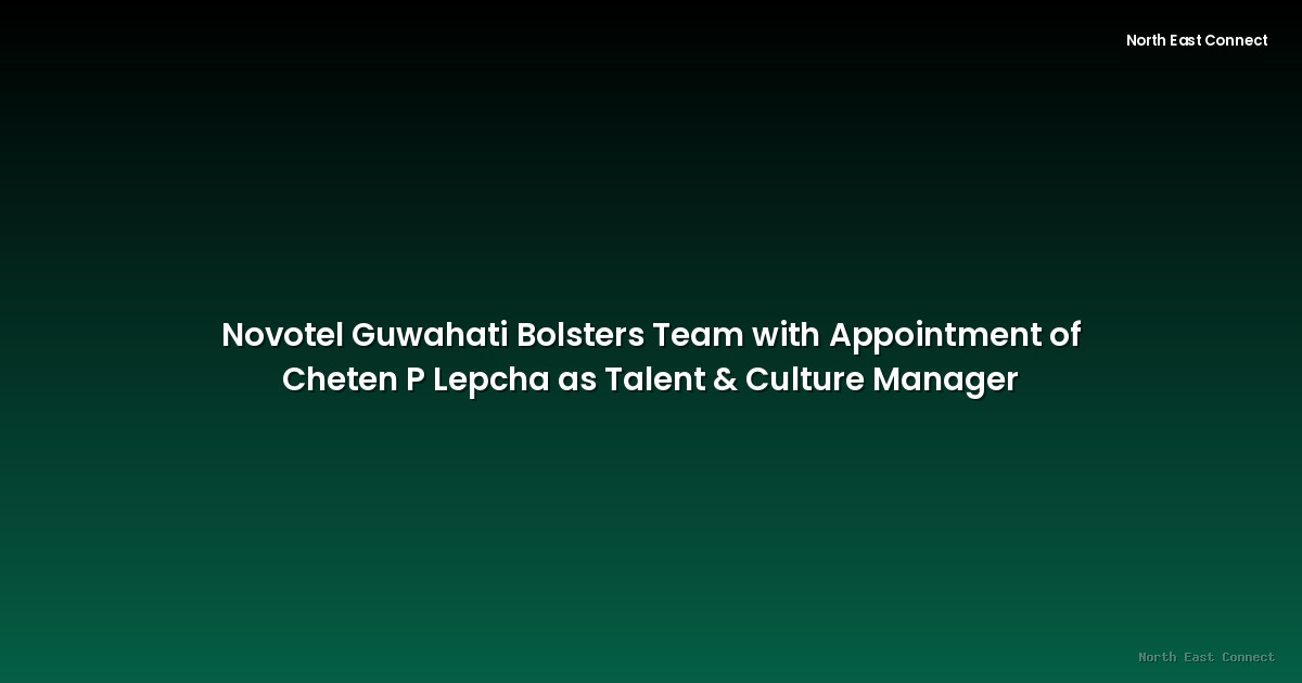 Novotel Guwahati Bolsters Team with Appointment of Cheten P Lepcha as Talent & Culture Manager